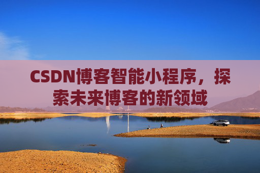 CSDN博客智能小程序，探索未来博客的新领域